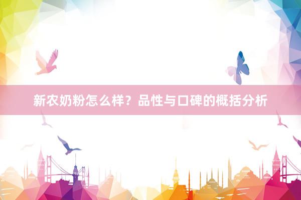 新农奶粉怎么样？品性与口碑的概括分析